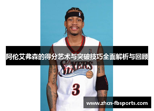 阿伦艾弗森的得分艺术与突破技巧全面解析与回顾