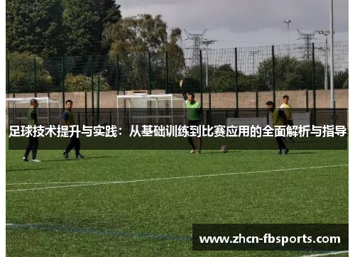 足球技术提升与实践：从基础训练到比赛应用的全面解析与指导