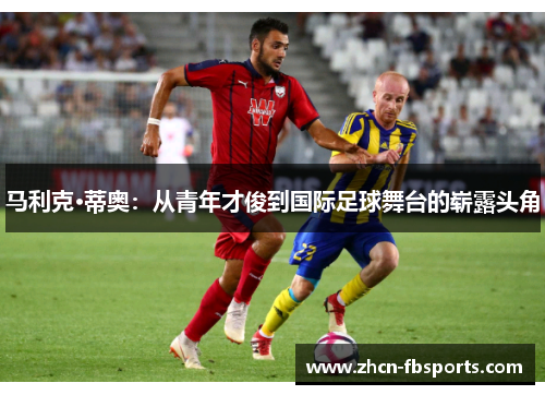 马利克·蒂奥：从青年才俊到国际足球舞台的崭露头角