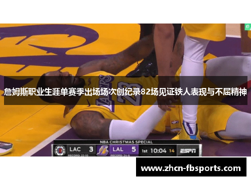 詹姆斯职业生涯单赛季出场场次创纪录82场见证铁人表现与不屈精神