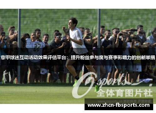 意甲球迷互动活动效果评估平台：提升粉丝参与度与赛事影响力的创新举措