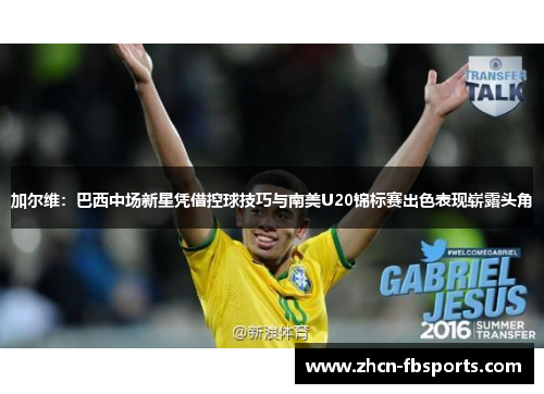 加尔维：巴西中场新星凭借控球技巧与南美U20锦标赛出色表现崭露头角
