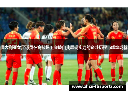 澳大利亚女足球员在竞技场上突破自我展现实力的奋斗历程与辉煌成就
