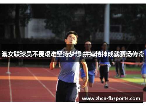 澳女联球员不畏艰难坚持梦想 拼搏精神成就赛场传奇