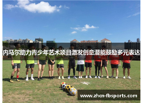 内马尔助力青少年艺术项目激发创意潜能鼓励多元表达