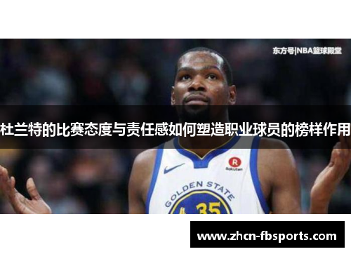 杜兰特的比赛态度与责任感如何塑造职业球员的榜样作用