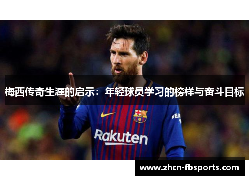 梅西传奇生涯的启示：年轻球员学习的榜样与奋斗目标