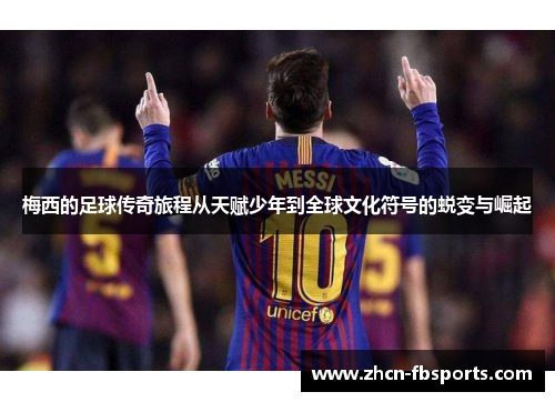 梅西的足球传奇旅程从天赋少年到全球文化符号的蜕变与崛起