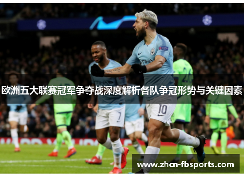 欧洲五大联赛冠军争夺战深度解析各队争冠形势与关键因素