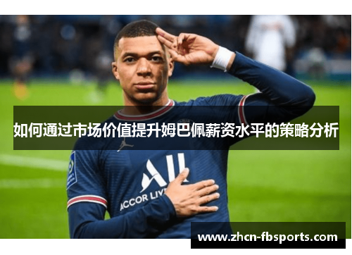 如何通过市场价值提升姆巴佩薪资水平的策略分析