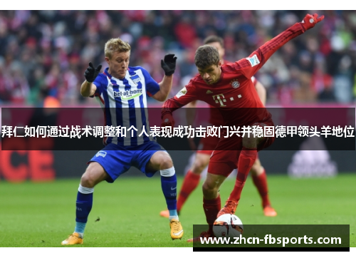 拜仁如何通过战术调整和个人表现成功击败门兴并稳固德甲领头羊地位