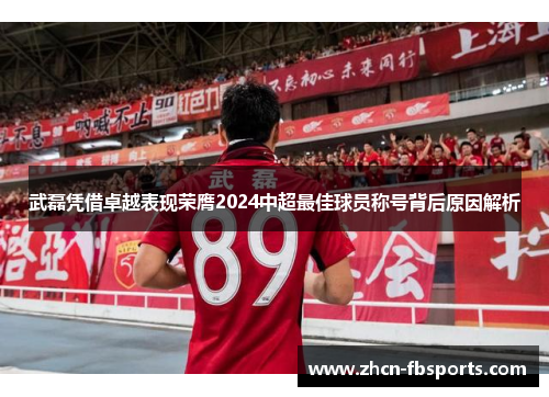 武磊凭借卓越表现荣膺2024中超最佳球员称号背后原因解析