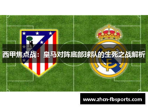 西甲焦点战：皇马对阵底部球队的生死之战解析