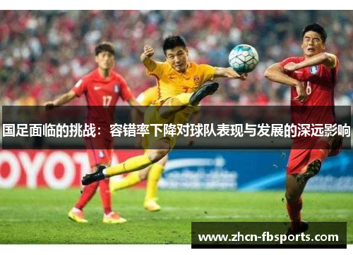 国足面临的挑战：容错率下降对球队表现与发展的深远影响