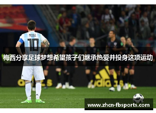 梅西分享足球梦想希望孩子们继承热爱并投身这项运动