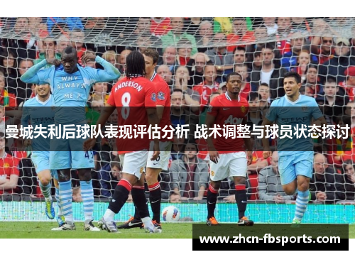 曼城失利后球队表现评估分析 战术调整与球员状态探讨