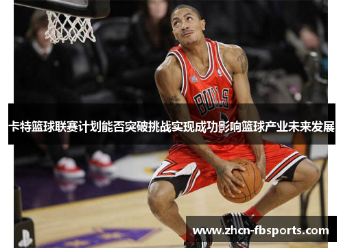 卡特篮球联赛计划能否突破挑战实现成功影响篮球产业未来发展