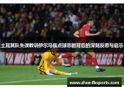 土耳其队失误教训伊尔马兹点球悲剧背后的深刻反思与启示