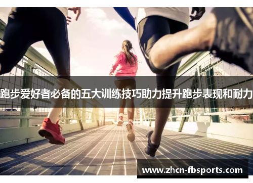 跑步爱好者必备的五大训练技巧助力提升跑步表现和耐力