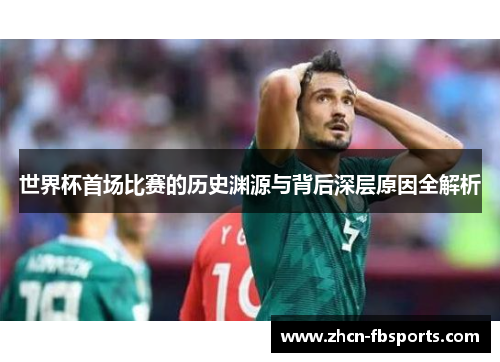 世界杯首场比赛的历史渊源与背后深层原因全解析