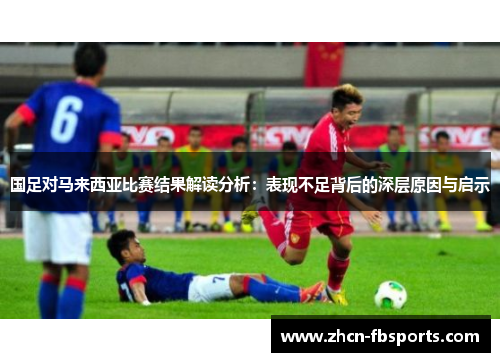 国足对马来西亚比赛结果解读分析：表现不足背后的深层原因与启示